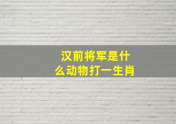 汉前将军是什么动物打一生肖