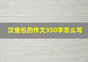 汉堡包的作文350字怎么写