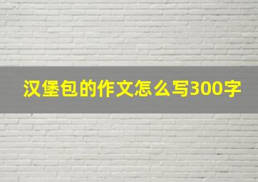 汉堡包的作文怎么写300字