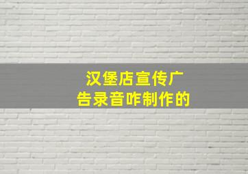 汉堡店宣传广告录音咋制作的