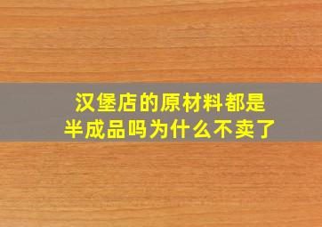 汉堡店的原材料都是半成品吗为什么不卖了