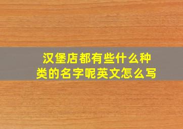 汉堡店都有些什么种类的名字呢英文怎么写