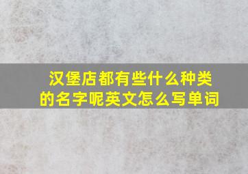 汉堡店都有些什么种类的名字呢英文怎么写单词