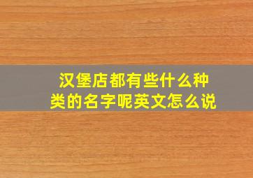 汉堡店都有些什么种类的名字呢英文怎么说