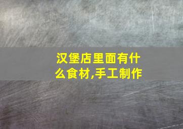 汉堡店里面有什么食材,手工制作