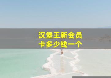 汉堡王新会员卡多少钱一个