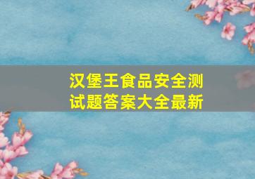 汉堡王食品安全测试题答案大全最新