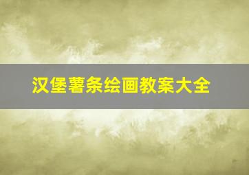 汉堡薯条绘画教案大全