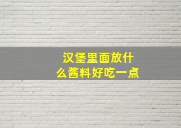 汉堡里面放什么酱料好吃一点