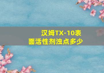 汉姆TX-10表面活性剂浊点多少