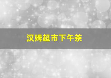 汉姆超市下午茶