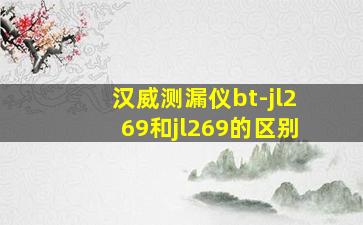 汉威测漏仪bt-jl269和jl269的区别