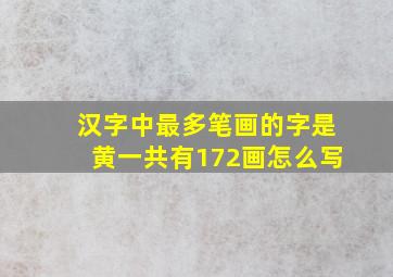 汉字中最多笔画的字是黄一共有172画怎么写