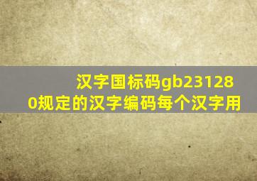 汉字国标码gb231280规定的汉字编码每个汉字用