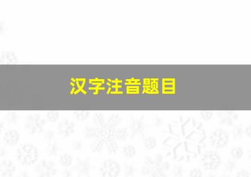 汉字注音题目