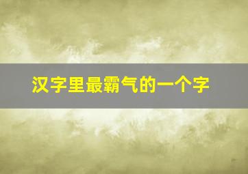 汉字里最霸气的一个字