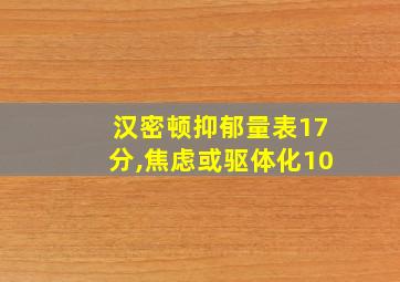 汉密顿抑郁量表17分,焦虑或驱体化10