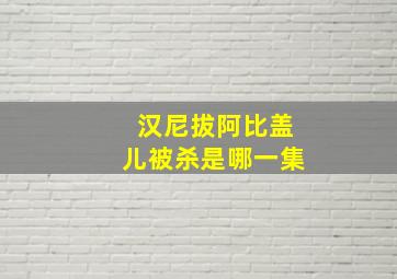 汉尼拔阿比盖儿被杀是哪一集