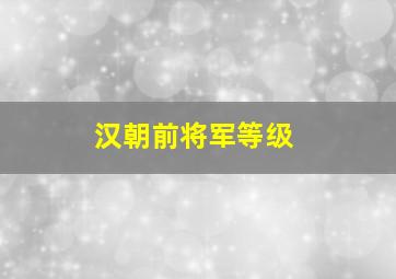 汉朝前将军等级