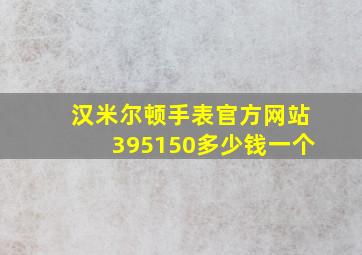 汉米尔顿手表官方网站395150多少钱一个