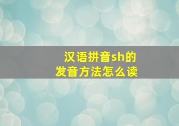 汉语拼音sh的发音方法怎么读