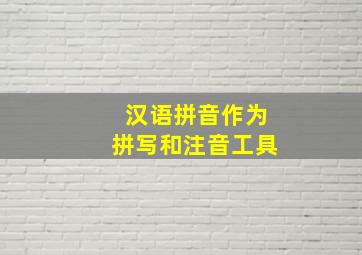 汉语拼音作为拼写和注音工具