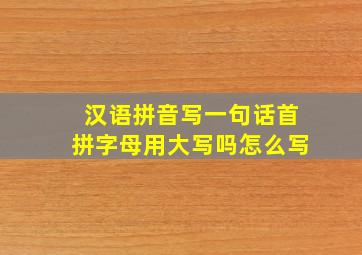 汉语拼音写一句话首拼字母用大写吗怎么写