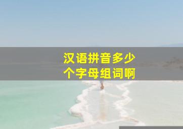 汉语拼音多少个字母组词啊