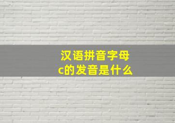 汉语拼音字母c的发音是什么