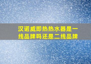 汉诺威即热热水器是一线品牌吗还是二线品牌