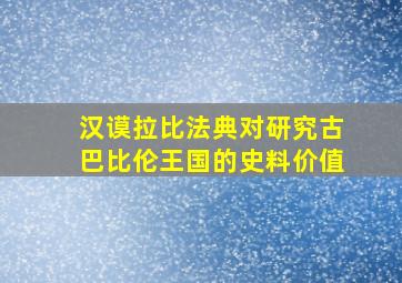 汉谟拉比法典对研究古巴比伦王国的史料价值