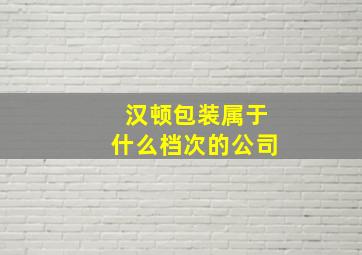 汉顿包装属于什么档次的公司