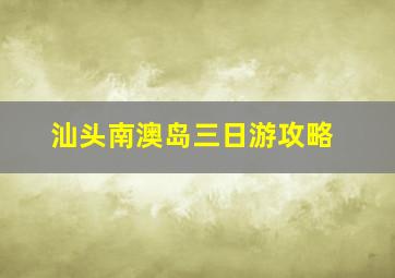 汕头南澳岛三日游攻略