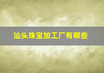 汕头珠宝加工厂有哪些