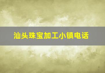 汕头珠宝加工小镇电话