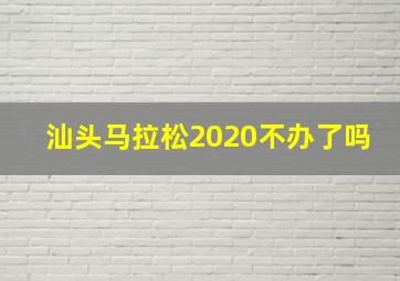 汕头马拉松2020不办了吗