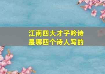 江南四大才子吟诗是哪四个诗人写的