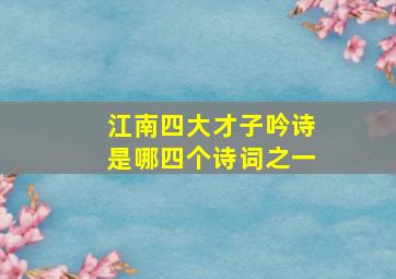 江南四大才子吟诗是哪四个诗词之一