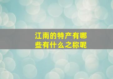 江南的特产有哪些有什么之称呢