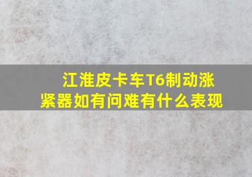 江淮皮卡车T6制动涨紧器如有问难有什么表现