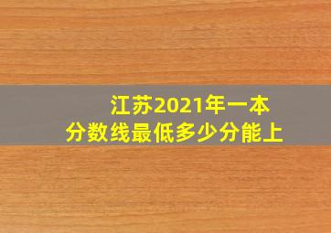 江苏2021年一本分数线最低多少分能上