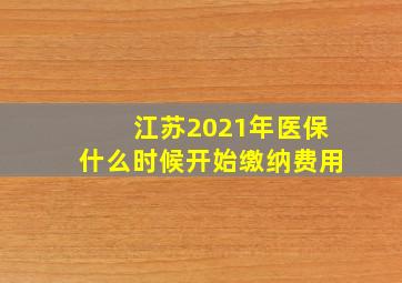 江苏2021年医保什么时候开始缴纳费用