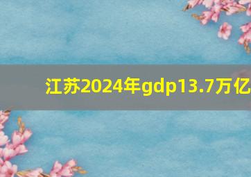 江苏2024年gdp13.7万亿