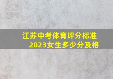 江苏中考体育评分标准2023女生多少分及格