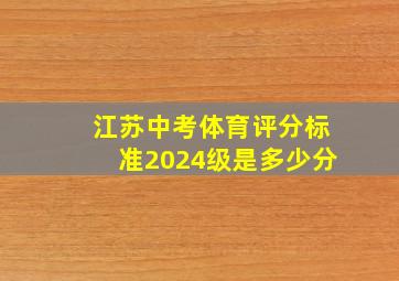 江苏中考体育评分标准2024级是多少分