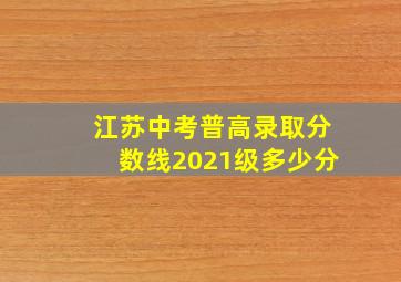 江苏中考普高录取分数线2021级多少分