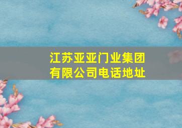 江苏亚亚门业集团有限公司电话地址