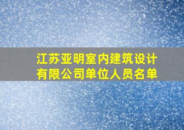 江苏亚明室内建筑设计有限公司单位人员名单