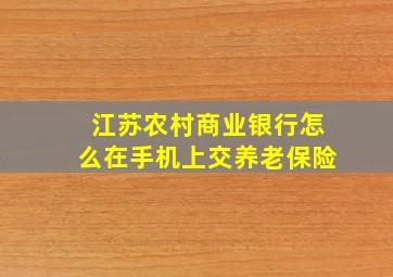 江苏农村商业银行怎么在手机上交养老保险