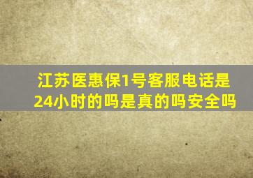 江苏医惠保1号客服电话是24小时的吗是真的吗安全吗